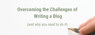 Overcoming the Challenges of Writing A Blog (and why you need to do it)